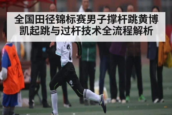 全国田径锦标赛男子撑杆跳黄博凯起跳与过杆技术全流程解析