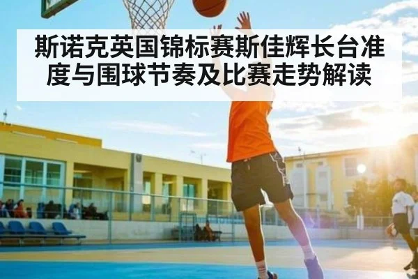 斯诺克英国锦标赛斯佳辉长台准度与围球节奏及比赛走势解读